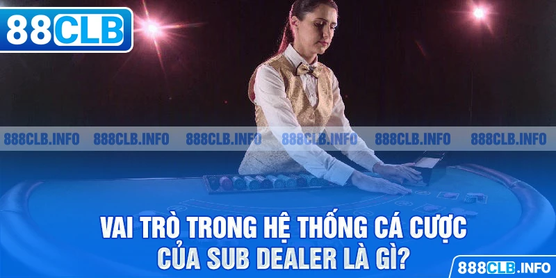 Vai trò trong hệ thống cá cược của Sub Dealer là gì?