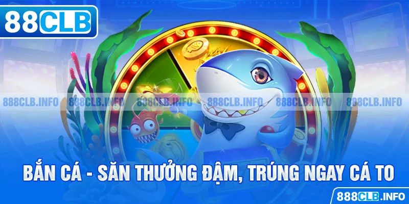 Bắn cá - Săn thưởng đậm, trúng ngay cá to