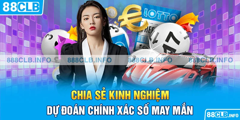 Chia sẻ kinh nghiệm dự đoán chính xác số may mắn