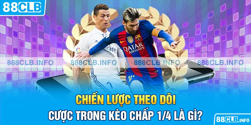 Chiến lược theo dõi cược trong kèo chấp 1/4