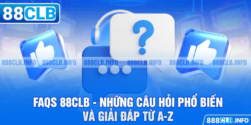 FAQs 88CLB - Những câu hỏi phổ biến và giải đáp từ A-Z