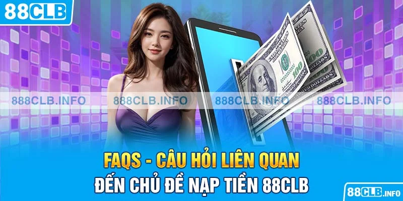 FAQs - Câu hỏi liên quan đến chủ đề nạp tiền 88CLB