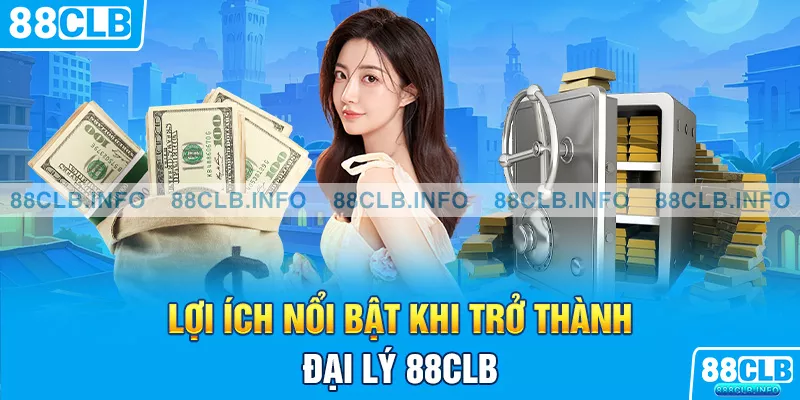 Lợi ích nổi bật khi trở thành đại lý 88CLB 