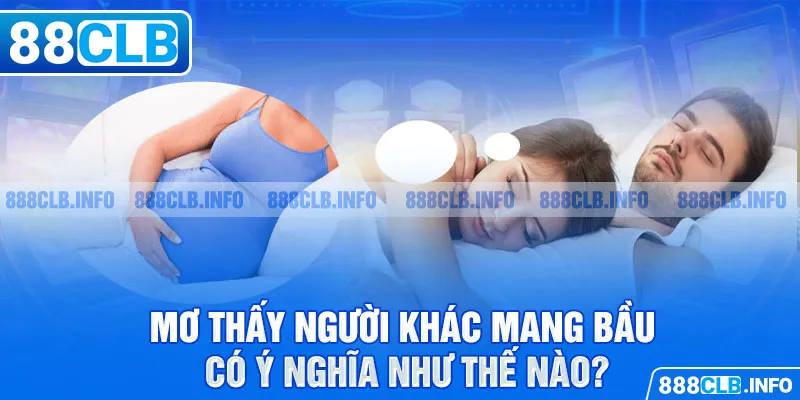 Mơ thấy người khác mang bầu có ý nghĩa như thế nào?