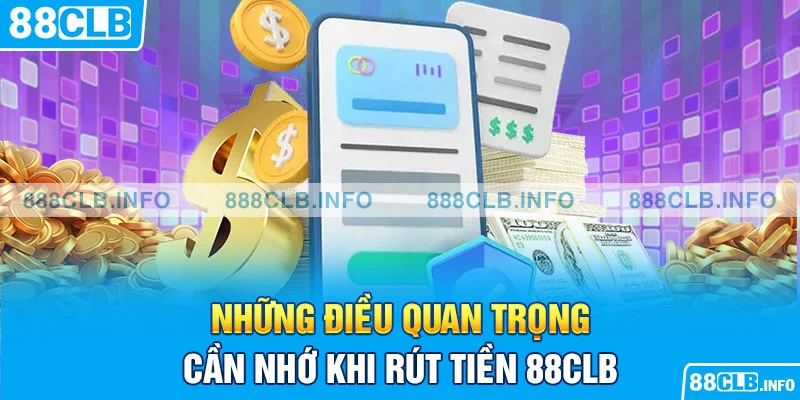 Những điều quan trọng cần nhớ khi rút tiền 88CLB