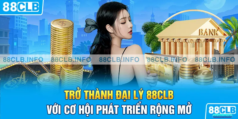 Trở thành đại lý 88CLB với cơ hội phát triển rộng mở