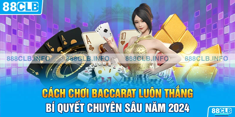 Cách chơi Baccarat luôn thắng - Bí quyết chuyên sâu năm 2024