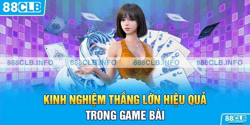 Kinh nghiệm thắng lớn hiệu quả trong game bài