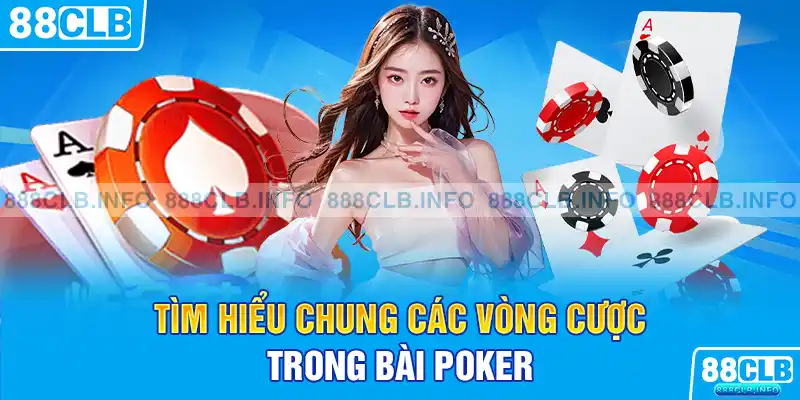 Tìm hiểu chung các vòng cược trong bài poker